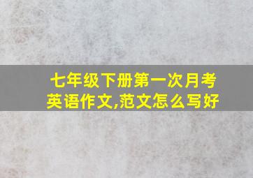 七年级下册第一次月考英语作文,范文怎么写好