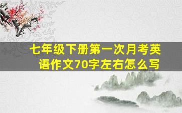 七年级下册第一次月考英语作文70字左右怎么写