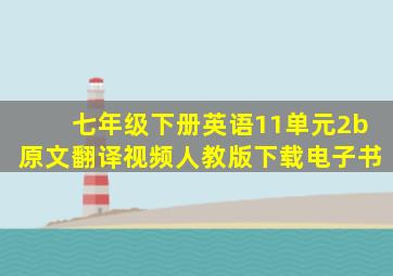 七年级下册英语11单元2b原文翻译视频人教版下载电子书