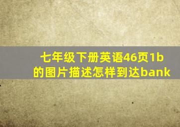 七年级下册英语46页1b的图片描述怎样到达bank