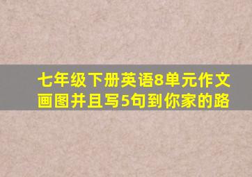 七年级下册英语8单元作文画图并且写5句到你家的路