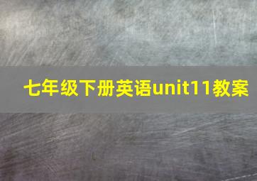 七年级下册英语unit11教案