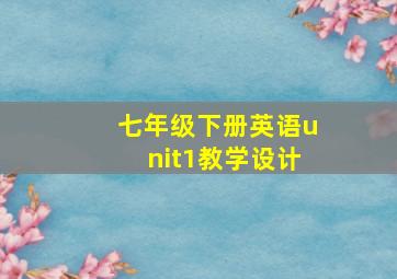 七年级下册英语unit1教学设计