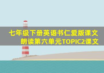 七年级下册英语书仁爱版课文朗读第六单元TOPIC2课文