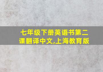 七年级下册英语书第二课翻译中文,上海教育版