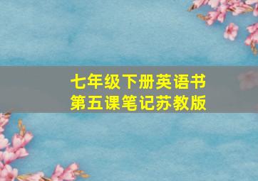 七年级下册英语书第五课笔记苏教版