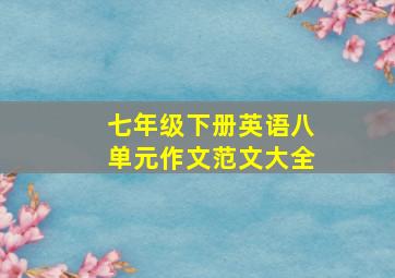 七年级下册英语八单元作文范文大全