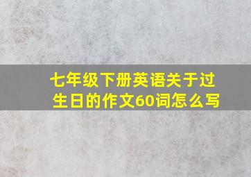 七年级下册英语关于过生日的作文60词怎么写