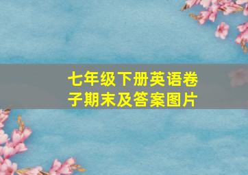 七年级下册英语卷子期末及答案图片