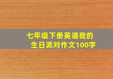 七年级下册英语我的生日派对作文100字