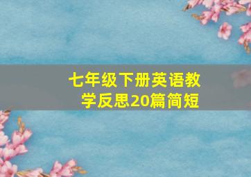 七年级下册英语教学反思20篇简短