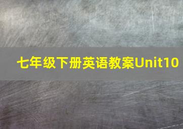 七年级下册英语教案Unit10