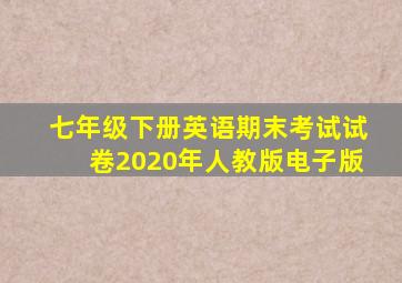 七年级下册英语期末考试试卷2020年人教版电子版