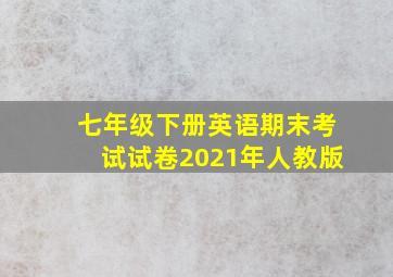 七年级下册英语期末考试试卷2021年人教版