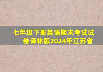 七年级下册英语期末考试试卷译林版2024年江苏省