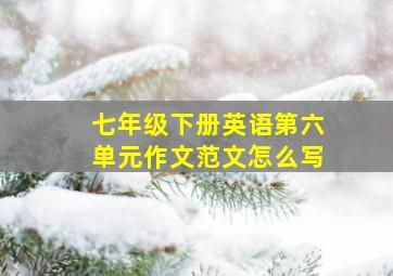 七年级下册英语第六单元作文范文怎么写