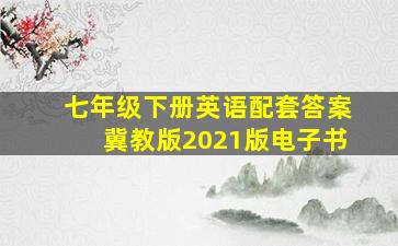 七年级下册英语配套答案冀教版2021版电子书