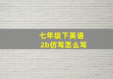 七年级下英语2b仿写怎么写