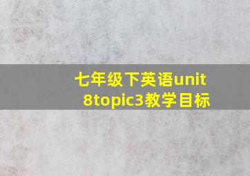 七年级下英语unit8topic3教学目标