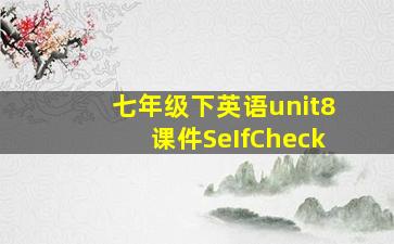 七年级下英语unit8课件SeIfCheck