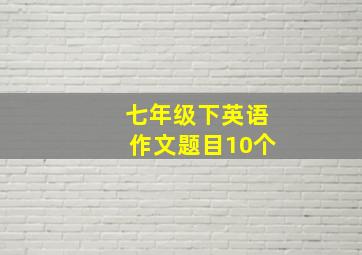 七年级下英语作文题目10个