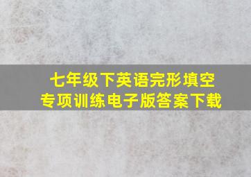 七年级下英语完形填空专项训练电子版答案下载