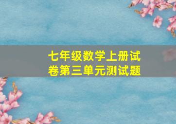 七年级数学上册试卷第三单元测试题