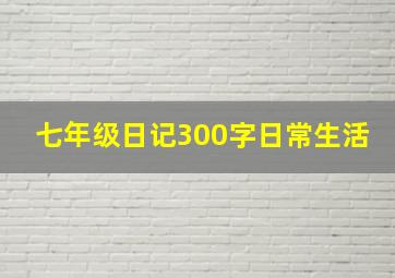 七年级日记300字日常生活