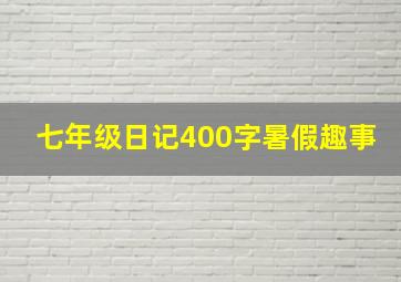 七年级日记400字暑假趣事