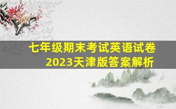 七年级期末考试英语试卷2023天津版答案解析