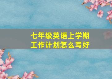 七年级英语上学期工作计划怎么写好