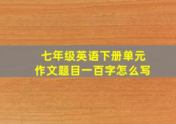 七年级英语下册单元作文题目一百字怎么写