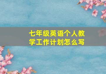 七年级英语个人教学工作计划怎么写