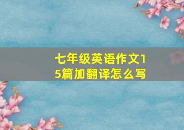 七年级英语作文15篇加翻译怎么写