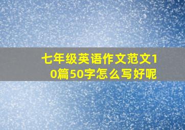 七年级英语作文范文10篇50字怎么写好呢