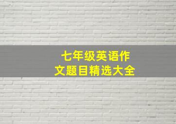 七年级英语作文题目精选大全