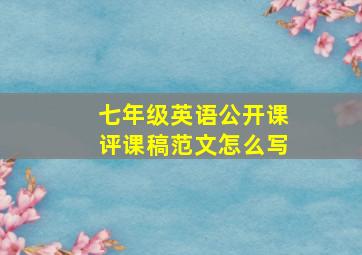 七年级英语公开课评课稿范文怎么写