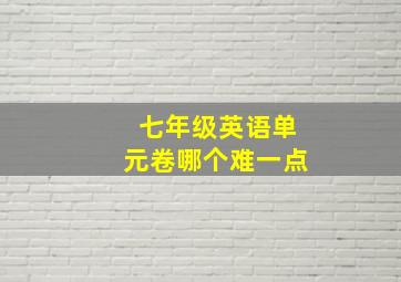 七年级英语单元卷哪个难一点