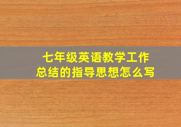 七年级英语教学工作总结的指导思想怎么写