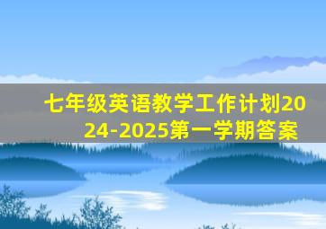 七年级英语教学工作计划2024-2025第一学期答案