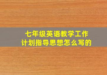 七年级英语教学工作计划指导思想怎么写的