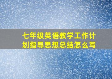 七年级英语教学工作计划指导思想总结怎么写