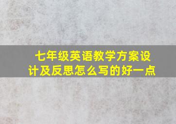 七年级英语教学方案设计及反思怎么写的好一点