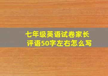 七年级英语试卷家长评语50字左右怎么写