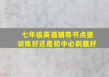 七年级英语辅导书点拔训练好还是初中必刷题好