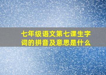 七年级语文第七课生字词的拼音及意思是什么