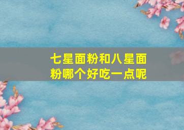 七星面粉和八星面粉哪个好吃一点呢