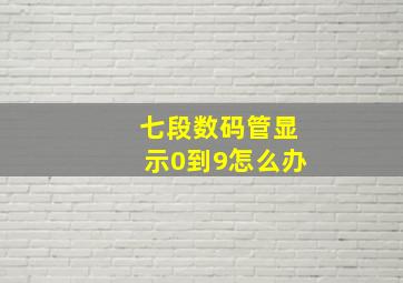 七段数码管显示0到9怎么办