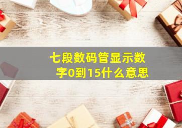 七段数码管显示数字0到15什么意思