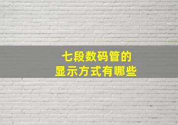 七段数码管的显示方式有哪些